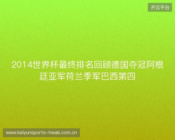 2014世界杯最终排名回顾德国夺冠阿根廷亚军荷兰季军巴西第四 2014世界杯最终排名回顾德国夺冠阿根廷亚军荷兰季军巴西第四