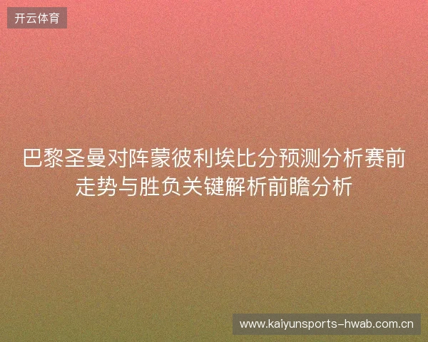 巴黎圣曼对阵蒙彼利埃比分预测分析赛前走势与胜负关键解析前瞻分析