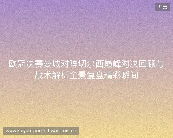 欧冠决赛曼城对阵切尔西巅峰对决回顾与战术解析全景复盘精彩瞬间 欧冠决赛曼城对阵切尔西巅峰对决回顾与战术解析全景复盘精彩瞬间