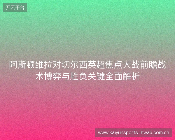 阿斯顿维拉对切尔西英超焦点大战前瞻战术博弈与胜负关键全面解析 阿斯顿维拉对切尔西英超焦点大战前瞻战术博弈与胜负关键全面解析