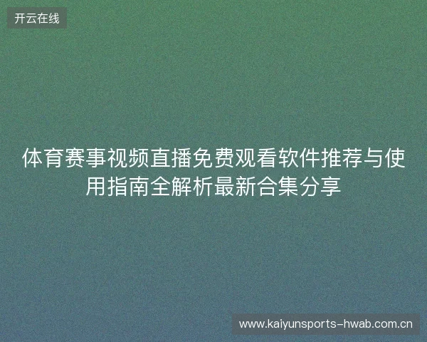 体育赛事视频直播免费观看软件推荐与使用指南全解析最新合集分享 体育赛事视频直播免费观看软件推荐与使用指南全解析最新合集分享
