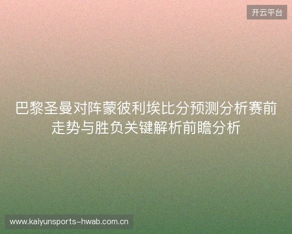 巴黎圣曼对阵蒙彼利埃比分预测分析赛前走势与胜负关键解析前瞻分析 巴黎圣曼对阵蒙彼利埃比分预测分析赛前走势与胜负关键解析前瞻分析