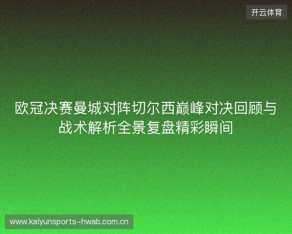 欧冠决赛曼城对阵切尔西巅峰对决回顾与战术解析全景复盘精彩瞬间 欧冠决赛曼城对阵切尔西巅峰对决回顾与战术解析全景复盘精彩瞬间