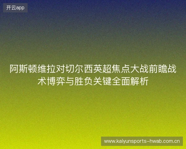 阿斯顿维拉对切尔西英超焦点大战前瞻战术博弈与胜负关键全面解析