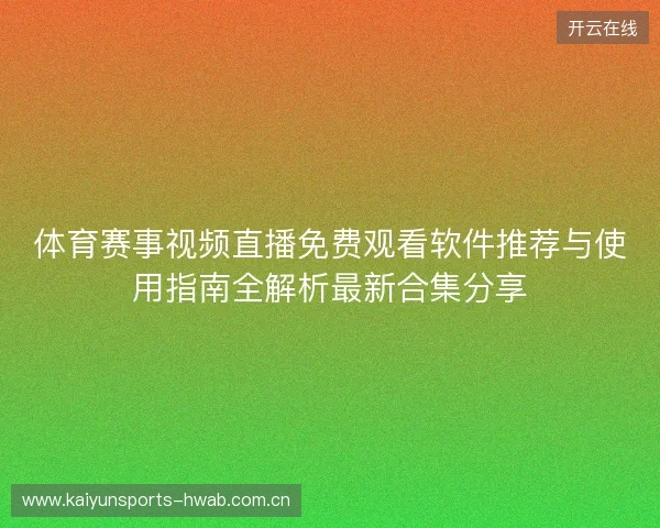 体育赛事视频直播免费观看软件推荐与使用指南全解析最新合集分享