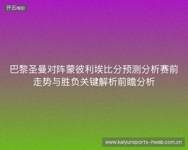 巴黎圣曼对阵蒙彼利埃比分预测分析赛前走势与胜负关键解析前瞻分析 巴黎圣曼对阵蒙彼利埃比分预测分析赛前走势与胜负关键解析前瞻分析