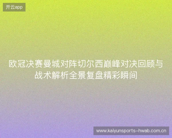 欧冠决赛曼城对阵切尔西巅峰对决回顾与战术解析全景复盘精彩瞬间 欧冠决赛曼城对阵切尔西巅峰对决回顾与战术解析全景复盘精彩瞬间