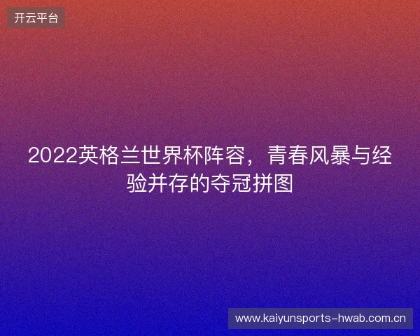2022英格兰世界杯阵容，青春风暴与经验并存的夺冠拼图