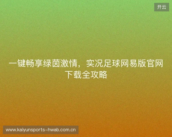 一键畅享绿茵激情，实况足球网易版官网下载全攻略