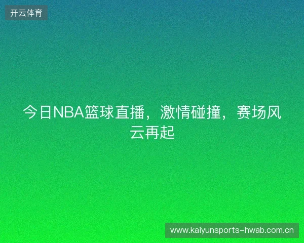 今日NBA篮球直播，激情碰撞，赛场风云再起