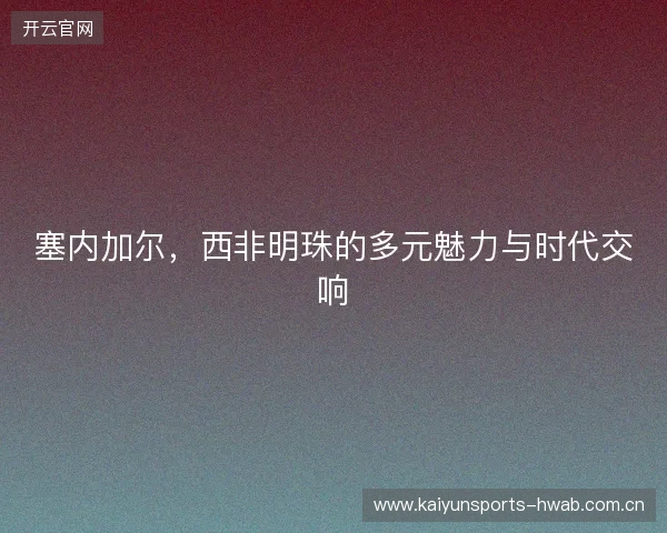 塞内加尔，西非明珠的多元魅力与时代交响